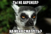 ты не ахренел? на меня сматреть?