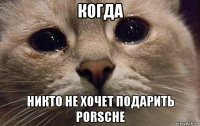 когда никто не хочет подарить porsche