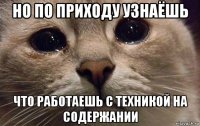 но по приходу узнаёшь что работаешь с техникой на содержании