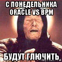 с понедельника oracle vs bpm будут глючить