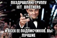 поздравляю группу ict_brothers и всех ее подписчиков. вы лучшие