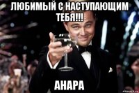 любимый с наступающим тебя!!! анара