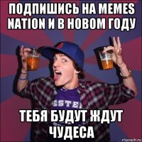 подпишись на memes nation и в новом году тебя будут ждут чудеса