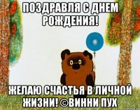 поздравля с днем рождения! желаю счастья в личной жизни! ©винни пух