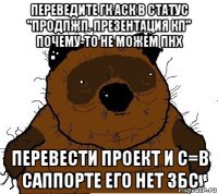 переведите гк аск в статус "продпжп. презентация кп" почему-то не можем пнх перевести проект и с=в саппорте его нет збс