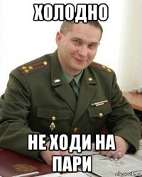 холодно не ходи на пари