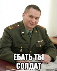  ебать ты солдат