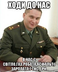 ходи до нас в нас є світло,газ,робота,асфальт,і зарплата 7 тис. грн.