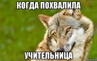 когда похвалила учительница