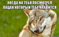 когда на тебя посмотрел пацан который тебе нравится 