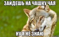 зайдешь на чашку чая ну я не знаю