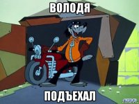 володя подъехал