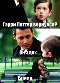 Гарри Поттер вернулся? Он здох.... Блиин...... :(