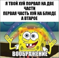 я твой хуй порвал на две части
первая часть хуй на блюде
а втарое