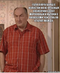 галя я хочу борщ с капустой но не красный сосисочки салат морковный и яблоки с ананасами чай чтоб он уталял жажду