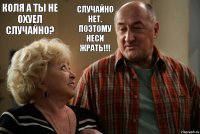 Коля а ты не охуел случайно? Случайно нет. Поэтому Неси ЖРАТЬ!!!