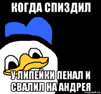 когда спиздил у липейки пенал и свалил на андрея