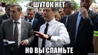 шуток нет но вы спамьте