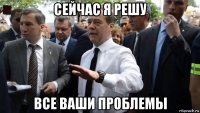 сейчас я решу все ваши проблемы