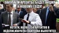 закупаем аргенты, будет акция к новому году! кстати, налог 250 аргентов в неделю,иначе из пантеона вылетите))