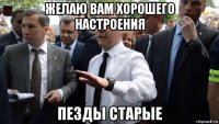 желаю вам хорошего настроения пезды старые