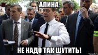 алина не надо так шутить!