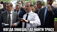  когда знаешь где найти трасу