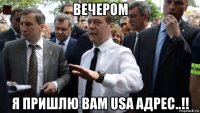 вечером я пришлю вам usa адрес..!!