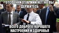 отсрочки от армии нет, но вы держитесь всего доброго, хорошего настроения и здоровья