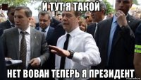 и тут я такой нет вован теперь я президент