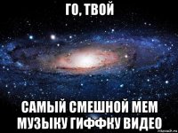 го, твой самый смешной мем музыку гиффку видео