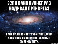 если ваня пукнет раз надивай пртивргаз если ваня пукнет 2 убигайте всем хана если ваня пукнет 3 хоть в америку лети