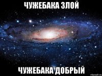 чужебака злой чужебака добрый