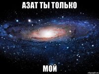 азат ты только мой