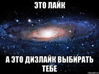 это лайк а это дизлайк выбирать тебе