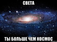 света ты больше чем космос