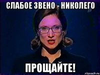 слабое звено - николего прощайте!