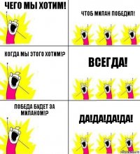 Чего мы хотим! Чтоб Милан победил! Когда мы этого хотим!? Всегда! Победа будет за Миланом!? Да!Да!Да!Да!