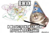 вжух и мы устроили самый лучший праздник!