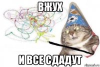 вжух и все сдадут