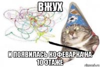 вжух и появилась кофеварка на 10 этаже