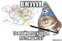 вжууух ты лайк посьавь и потпишись!