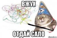 вжух отдай сало