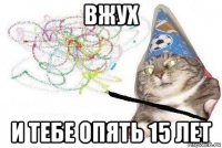 вжух и тебе опять 15 лет