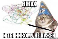 вжух и ты никому не нужен