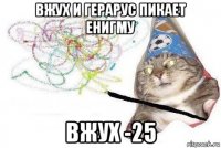 вжух и герарус пикает енигму вжух -25