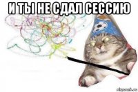 и ты не сдал сессию 