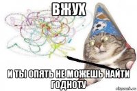 вжух и ты опять не можешь найти годноту