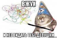 вжух и нее видать тебе девушки