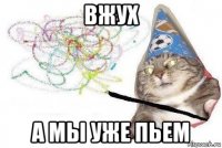 вжух а мы уже пьем